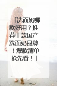 洗面奶哪款好用？推荐十款国产洗面奶品牌！爆款清单抢先看！