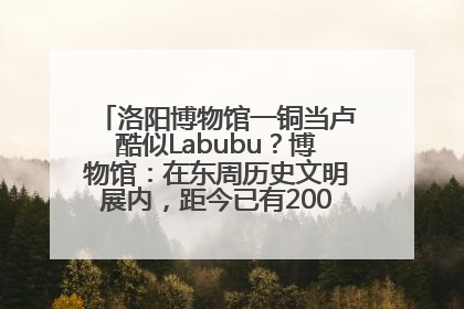 洛阳博物馆一铜当卢酷似Labubu？博物馆：在东周历史文明展内，距今已有2000多年历史