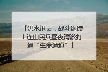 洪水退去，战斗继续！连山民兵昼夜清淤打通“生命通道”