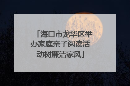 海口市龙华区举办家庭亲子阅读活动树廉洁家风