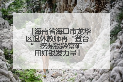 海南省海口市龙华区退休教师再“登台” 挖掘银龄富矿 用好银发力量