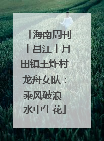 海南周刊丨昌江十月田镇王炸村龙舟女队：乘风破浪 水中生花