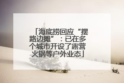 海底捞回应“摆路边摊”：已在多个城市开设了露营火锅等户外业态