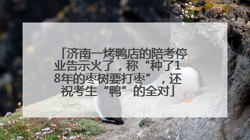 济南一烤鸭店的陪考停业告示火了，称“种了18年的枣树要打枣”，还祝考生“鸭”的全对