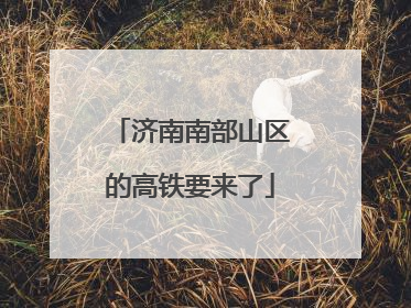 济南南部山区的高铁要来了