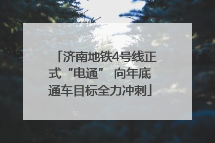 济南地铁4号线正式“电通” 向年底通车目标全力冲刺