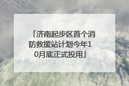 济南起步区首个消防救援站计划今年10月底正式投用
