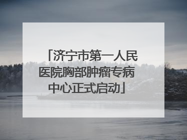 济宁市第一人民医院胸部肿瘤专病中心正式启动