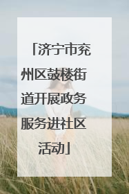 济宁市兖州区鼓楼街道开展政务服务进社区活动