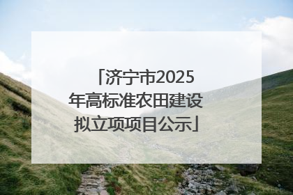 济宁市2025年高标准农田建设拟立项项目公示