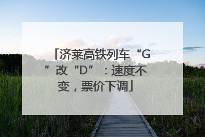 济莱高铁列车“G”改“D”：速度不变，票价下调