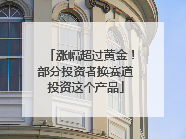 涨幅超过黄金！部分投资者换赛道投资这个产品