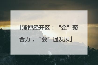 淄博经开区：“企”聚合力，“会”通发展