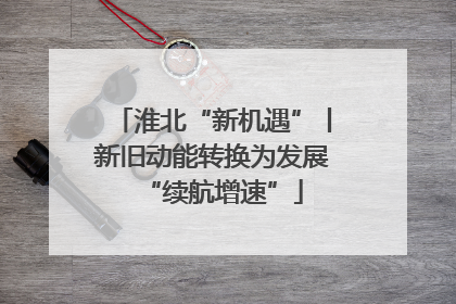 淮北“新机遇”丨新旧动能转换为发展“续航增速”