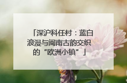 深沪科任村：蓝白浪漫与闽南古韵交织的“欧洲小镇”