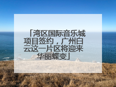 湾区国际音乐城项目签约，广州白云这一片区将迎来华丽蝶变