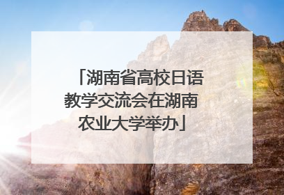 湖南省高校日语教学交流会在湖南农业大学举办