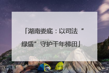 湖南娄底：以司法“绿盾”守护千年梯田