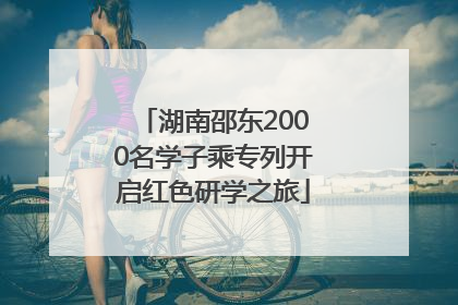 湖南邵东2000名学子乘专列开启红色研学之旅