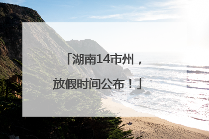 湖南14市州，放假时间公布！