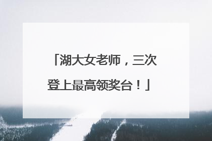 湖大女老师，三次登上最高领奖台！