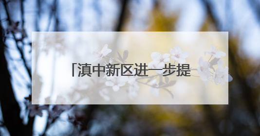 滇中新区进一步提升政务服务满意度