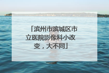 滨州市滨城区市立医院影像科小改变，大不同