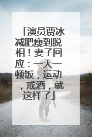 演员贾冰减肥瘦到脱相！妻子回应：一天一顿饭，运动，戒酒，就这样了