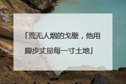 荒无人烟的戈壁，他用脚步丈量每一寸土地