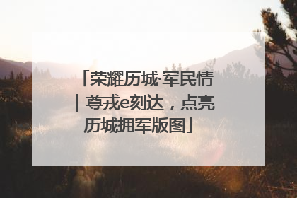 荣耀历城·军民情｜尊戎e刻达，点亮历城拥军版图