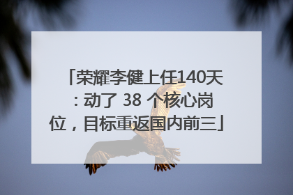 荣耀李健上任140天：动了 38 个核心岗位，目标重返国内前三