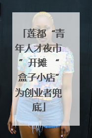 莲都“青年人才夜市”开摊 “盒子小店”为创业者兜底