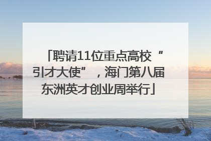 聘请11位重点高校“引才大使”，海门第八届东洲英才创业周举行
