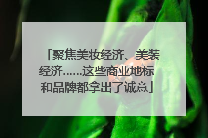 聚焦美妆经济、美装经济……这些商业地标和品牌都拿出了诚意