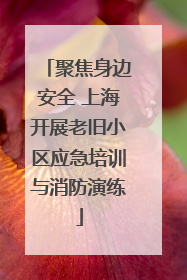 聚焦身边安全 上海开展老旧小区应急培训与消防演练