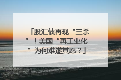 股汇债再现“三杀”！美国“再工业化”为何难遂其愿？