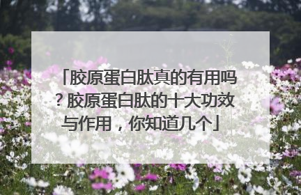 胶原蛋白肽真的有用吗？胶原蛋白肽的十大功效与作用，你知道几个