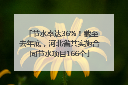 节水率达36%！截至去年底，河北省共实施合同节水项目166个
