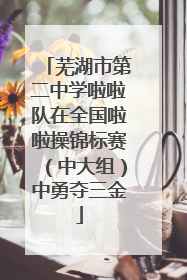 芜湖市第二中学啦啦队在全国啦啦操锦标赛（中大组）中勇夺三金