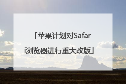 苹果计划对Safari浏览器进行重大改版