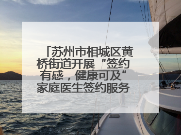 苏州市相城区黄桥街道开展“签约有感，健康可及”家庭医生签约服务主题宣传月活动