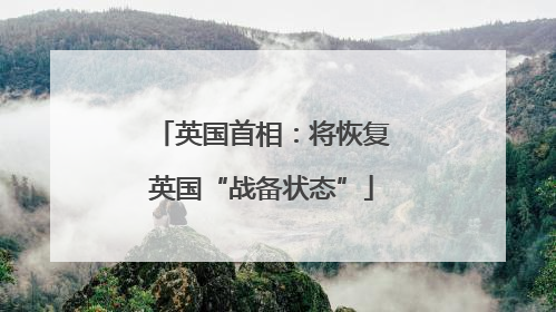 英国首相：将恢复英国“战备状态”
