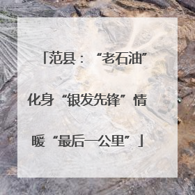 范县：“老石油”化身“银发先锋”情暖“最后一公里”