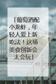 葡萄酒配小龙虾，年轻人爱上新吃法！这场美食创新会太会玩