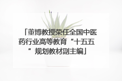 董博教授荣任全国中医药行业高等教育“十五五”规划教材副主编