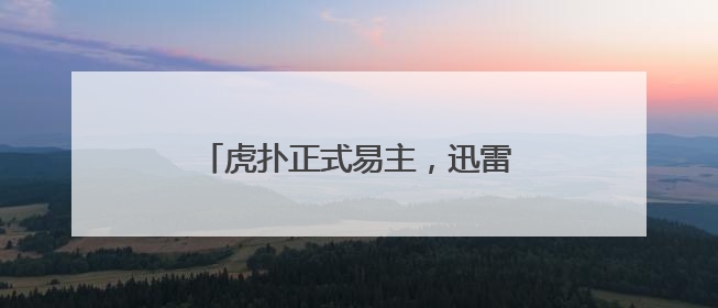 虎扑正式易主，迅雷作价5亿完成收购
