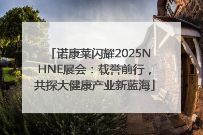 诺康莱闪耀2025NHNE展会：载誉前行，共探大健康产业新蓝海