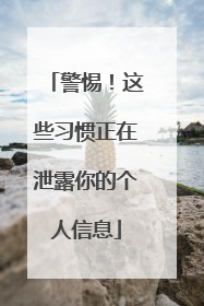 警惕！这些习惯正在泄露你的个人信息