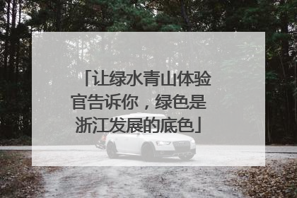 让绿水青山体验官告诉你，绿色是浙江发展的底色