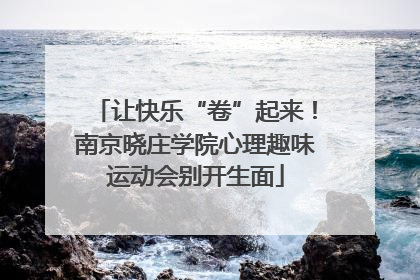让快乐“卷”起来！南京晓庄学院心理趣味运动会别开生面